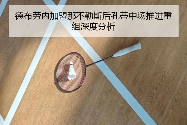 德布劳内加盟那不勒斯后孔蒂中场推进重组深度分析