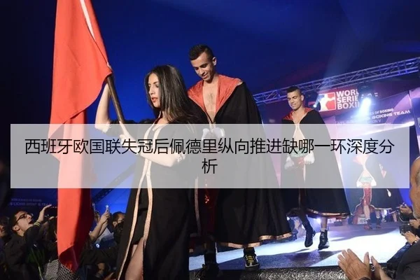西班牙欧国联失冠后佩德里纵向推进缺哪一环深度分析